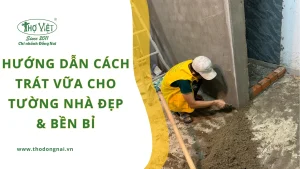 Hướng dẫn cách trát vữa cho tường nhà đẹp & bền bỉ theo thời gian